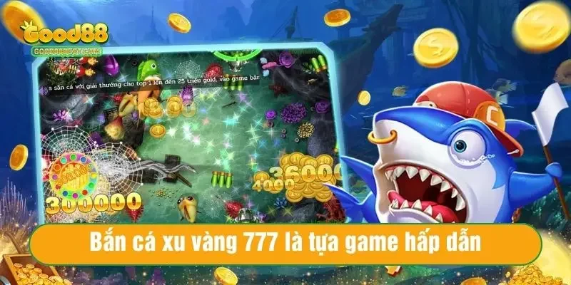 Bắn cá xu vàng 777 là tựa game hấp dẫn