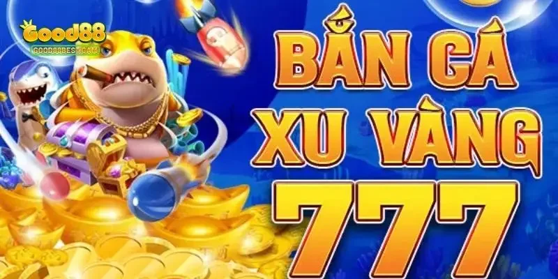 Bắn cá xu vàng 777 là tựa game giải trí đang khuấy đảo thị trường