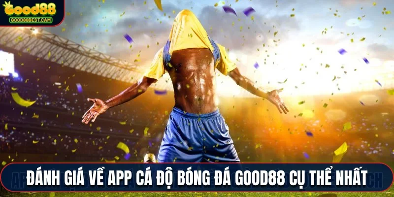 Đánh giá về app cá độ bóng đá Good88 cụ thể nhất