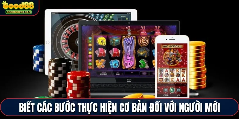 Hướng dẫn GOOD88 biết các bước thực hiện cơ bản đối với người mới