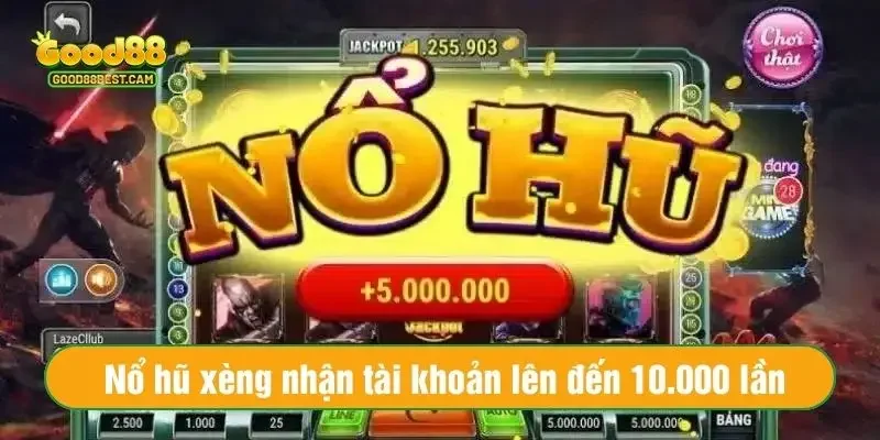 Nổ hũ xèng có cơ hội nhận tài khoản lên đến 10.000 lần 