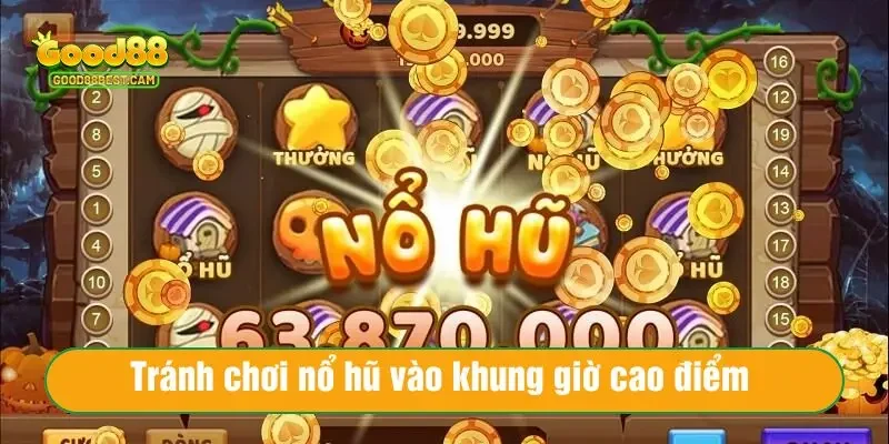 Tránh chơi nổ hũ vào khung giờ cao điểm