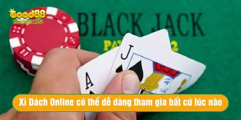 Xì Dách Online có thể dễ dàng tham gia bất cứ lúc nào