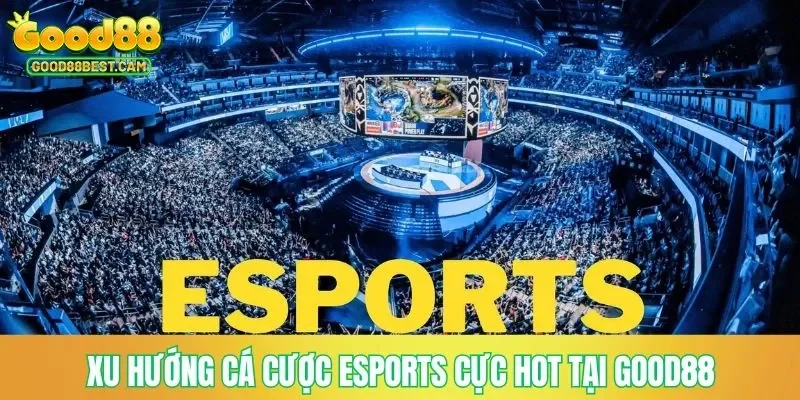 Xu hướng cá cược Esports cực hot tại GOOD88